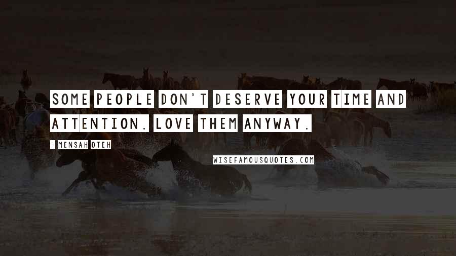 Mensah Oteh Quotes: Some people don't deserve your time and attention. Love them anyway.