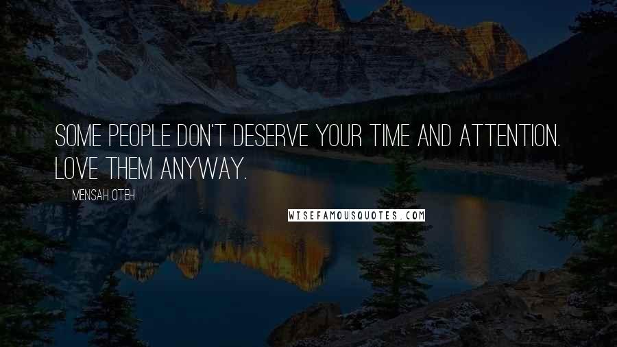 Mensah Oteh Quotes: Some people don't deserve your time and attention. Love them anyway.