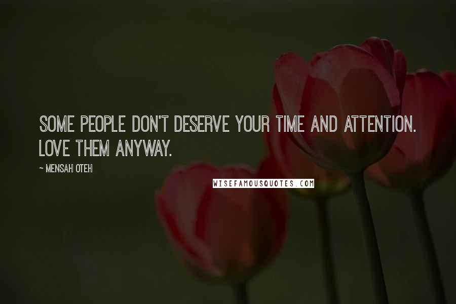 Mensah Oteh Quotes: Some people don't deserve your time and attention. Love them anyway.