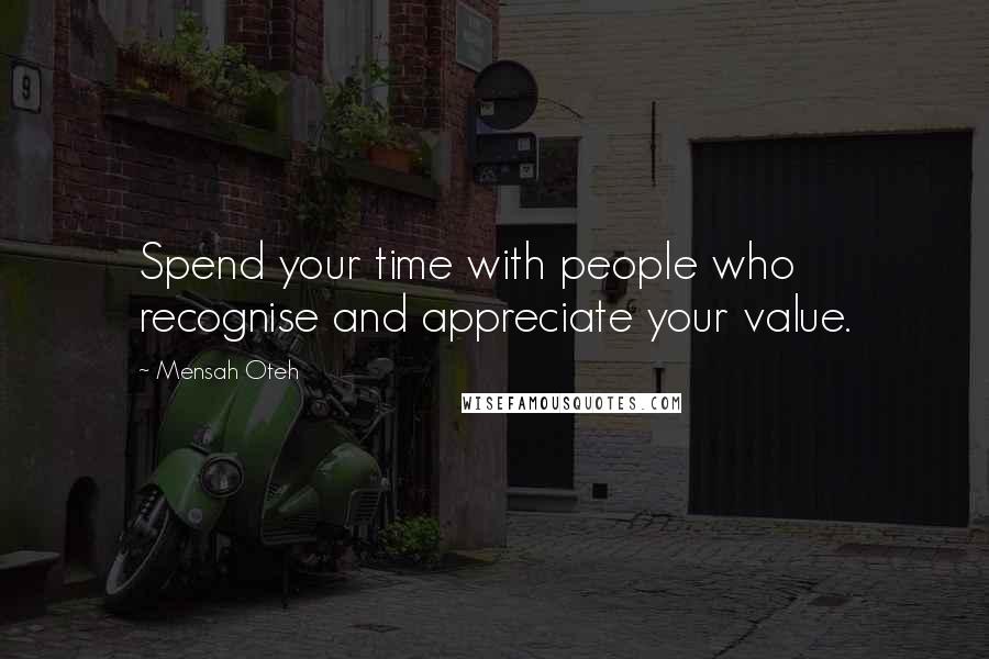 Mensah Oteh Quotes: Spend your time with people who recognise and appreciate your value.