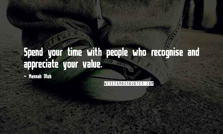 Mensah Oteh Quotes: Spend your time with people who recognise and appreciate your value.