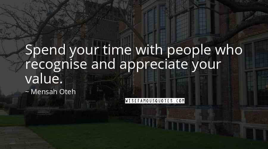 Mensah Oteh Quotes: Spend your time with people who recognise and appreciate your value.