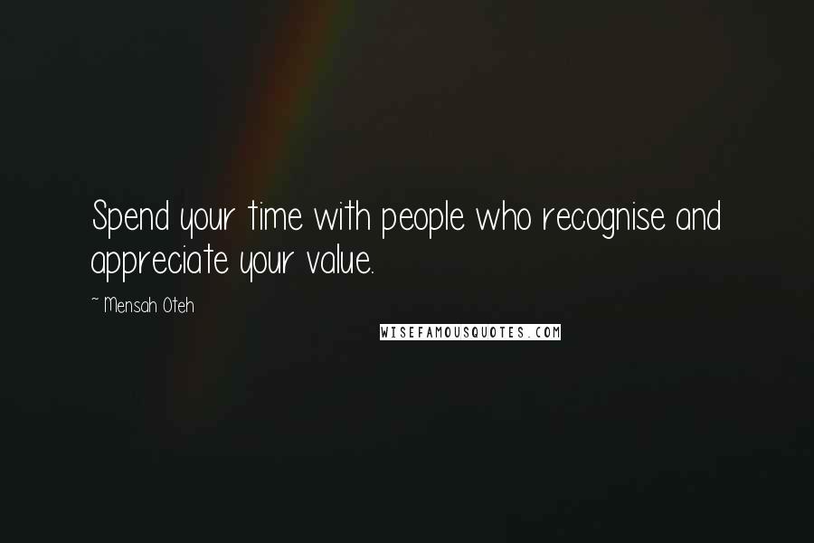 Mensah Oteh Quotes: Spend your time with people who recognise and appreciate your value.