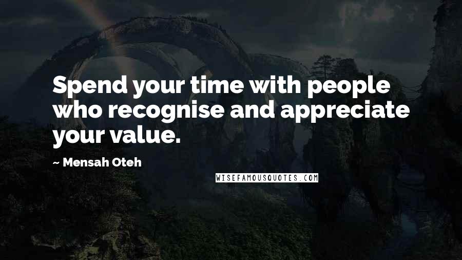 Mensah Oteh Quotes: Spend your time with people who recognise and appreciate your value.