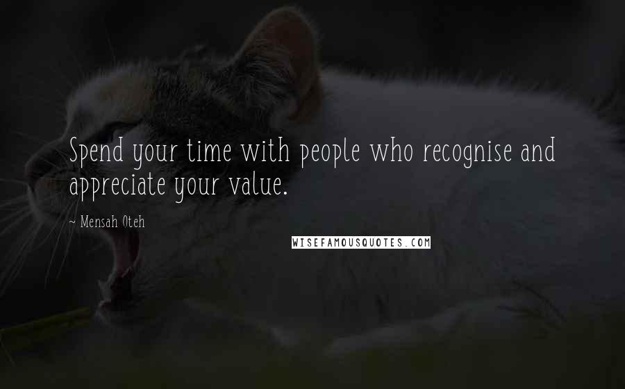 Mensah Oteh Quotes: Spend your time with people who recognise and appreciate your value.