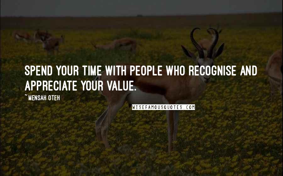 Mensah Oteh Quotes: Spend your time with people who recognise and appreciate your value.