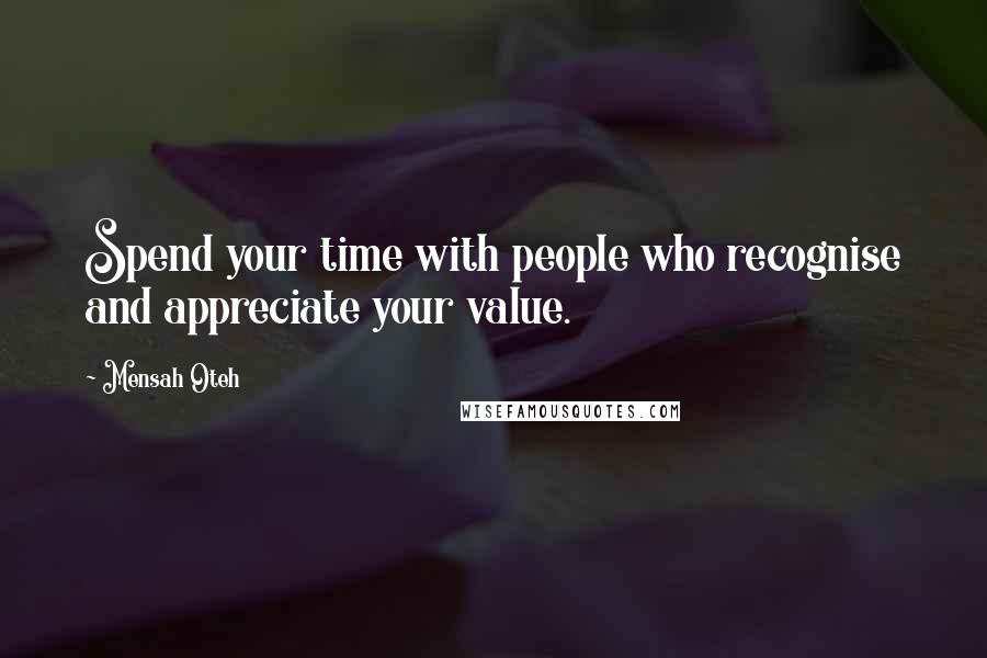 Mensah Oteh Quotes: Spend your time with people who recognise and appreciate your value.