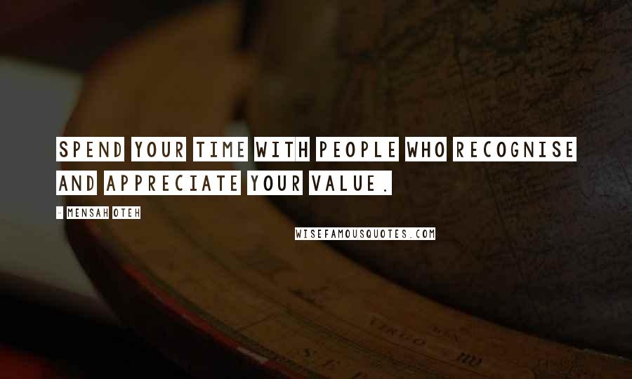 Mensah Oteh Quotes: Spend your time with people who recognise and appreciate your value.