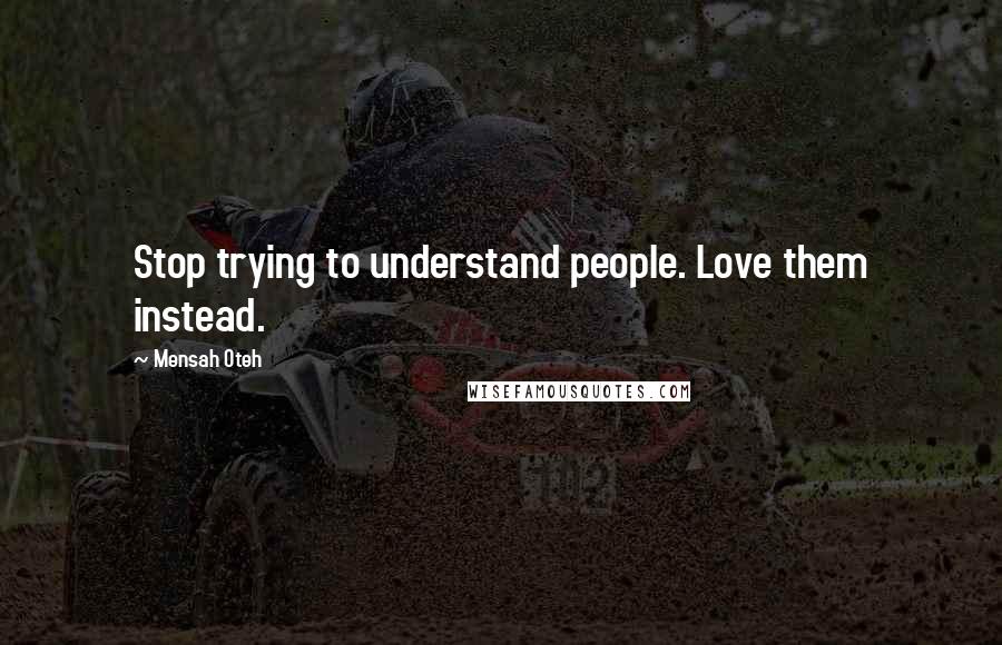 Mensah Oteh Quotes: Stop trying to understand people. Love them instead.