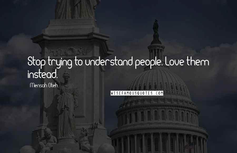 Mensah Oteh Quotes: Stop trying to understand people. Love them instead.