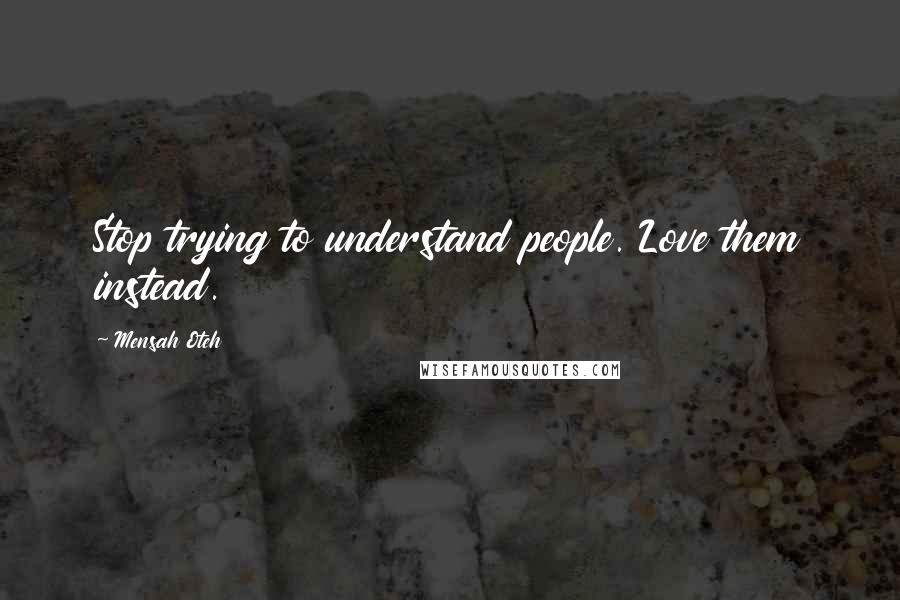 Mensah Oteh Quotes: Stop trying to understand people. Love them instead.