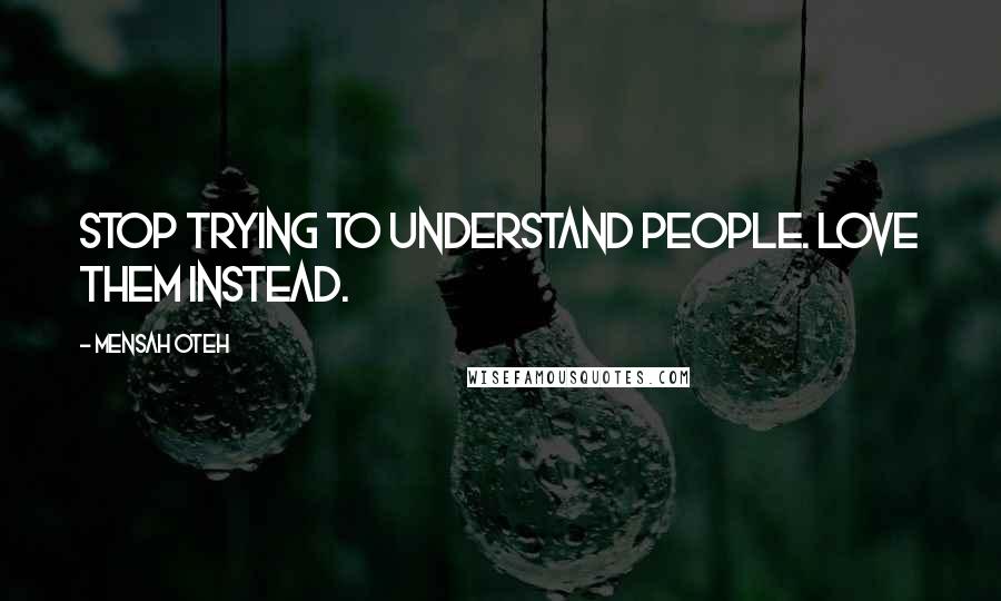 Mensah Oteh Quotes: Stop trying to understand people. Love them instead.