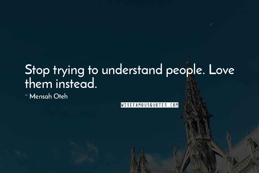 Mensah Oteh Quotes: Stop trying to understand people. Love them instead.