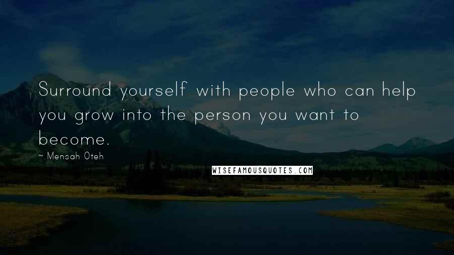 Mensah Oteh Quotes: Surround yourself with people who can help you grow into the person you want to become.