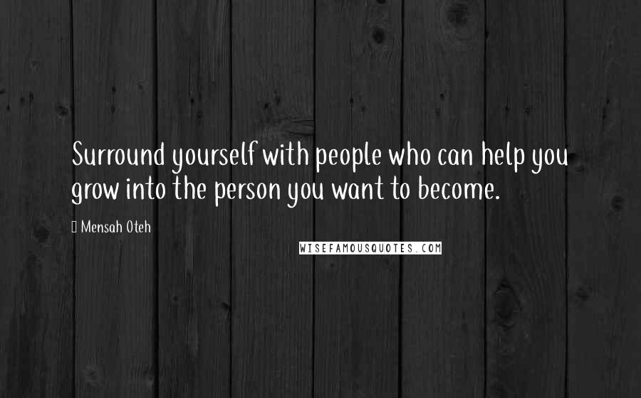 Mensah Oteh Quotes: Surround yourself with people who can help you grow into the person you want to become.