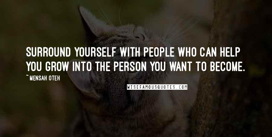 Mensah Oteh Quotes: Surround yourself with people who can help you grow into the person you want to become.