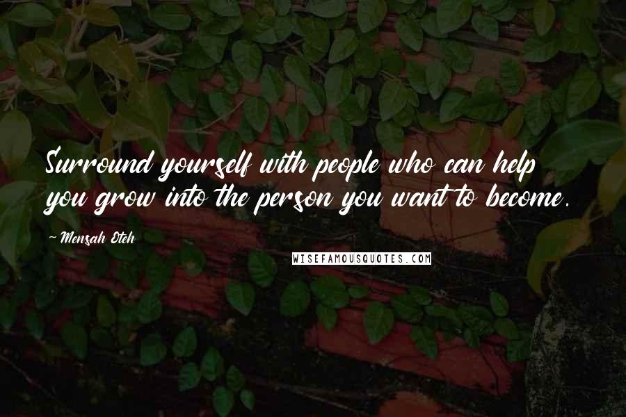 Mensah Oteh Quotes: Surround yourself with people who can help you grow into the person you want to become.