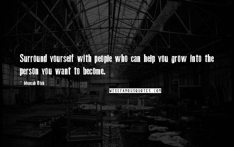 Mensah Oteh Quotes: Surround yourself with people who can help you grow into the person you want to become.