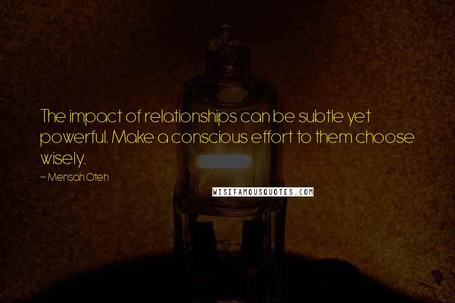 Mensah Oteh Quotes: The impact of relationships can be subtle yet powerful. Make a conscious effort to them choose wisely.