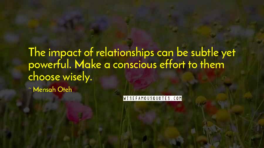 Mensah Oteh Quotes: The impact of relationships can be subtle yet powerful. Make a conscious effort to them choose wisely.
