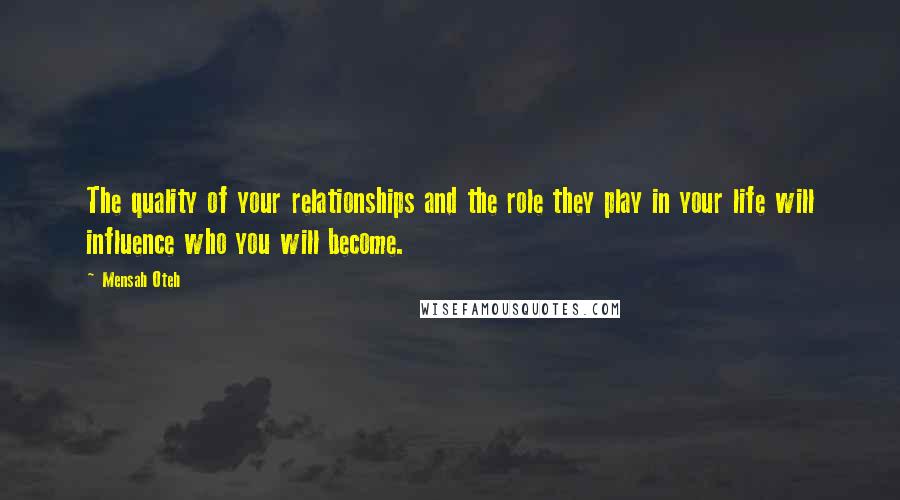 Mensah Oteh Quotes: The quality of your relationships and the role they play in your life will influence who you will become.