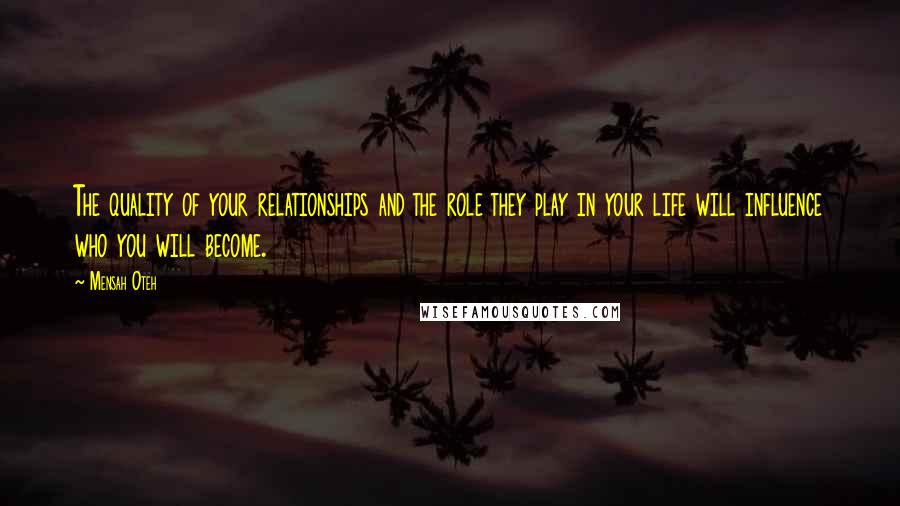 Mensah Oteh Quotes: The quality of your relationships and the role they play in your life will influence who you will become.