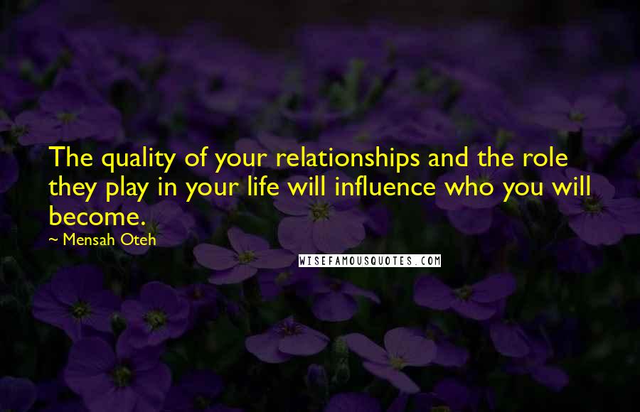 Mensah Oteh Quotes: The quality of your relationships and the role they play in your life will influence who you will become.