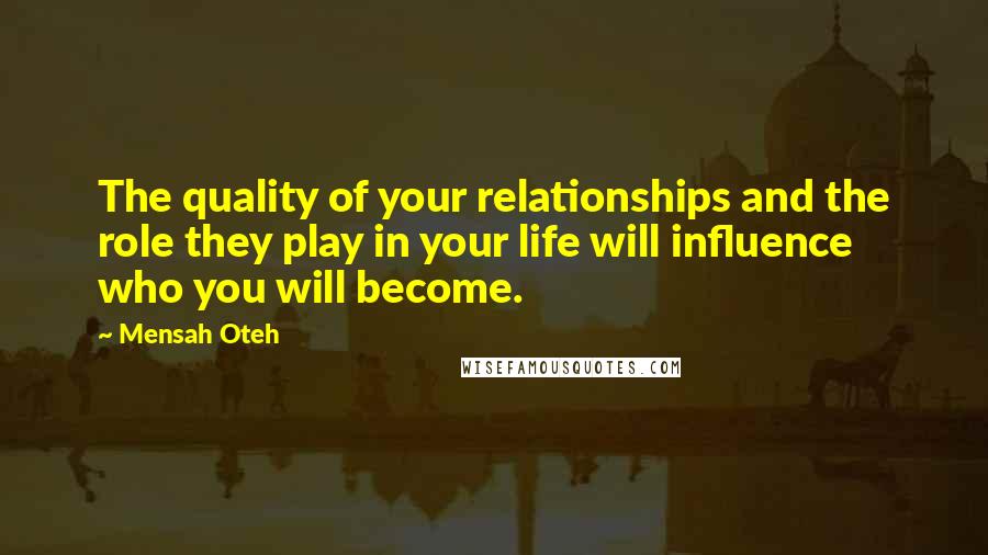 Mensah Oteh Quotes: The quality of your relationships and the role they play in your life will influence who you will become.