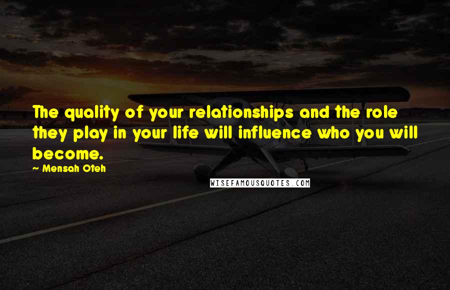 Mensah Oteh Quotes: The quality of your relationships and the role they play in your life will influence who you will become.