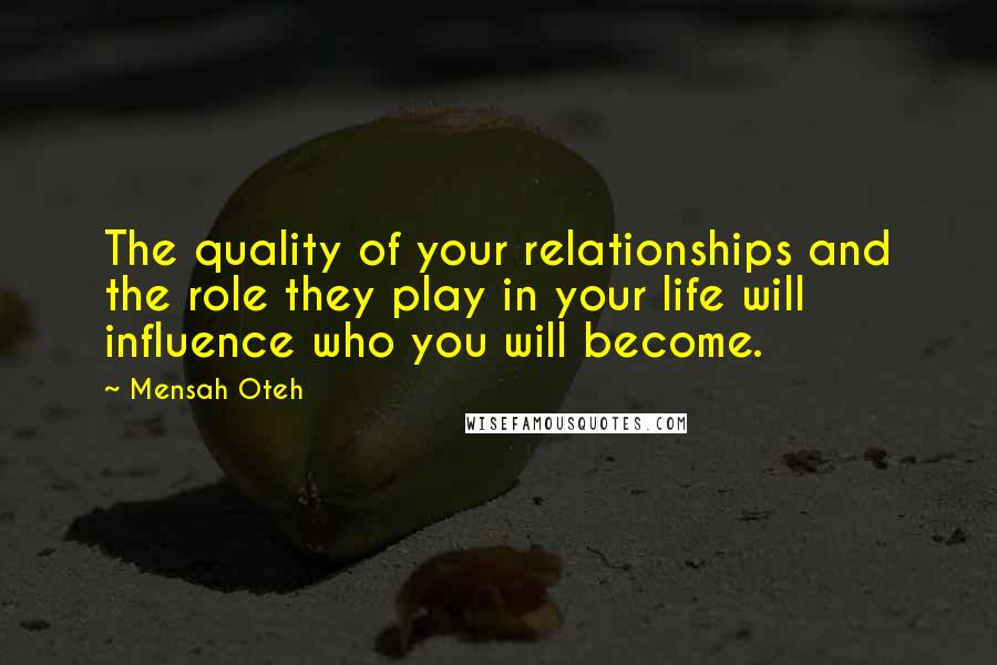 Mensah Oteh Quotes: The quality of your relationships and the role they play in your life will influence who you will become.