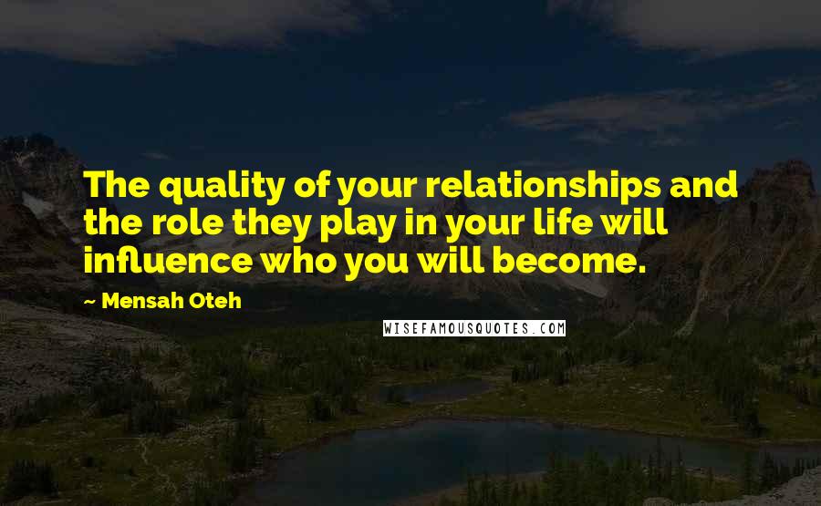 Mensah Oteh Quotes: The quality of your relationships and the role they play in your life will influence who you will become.