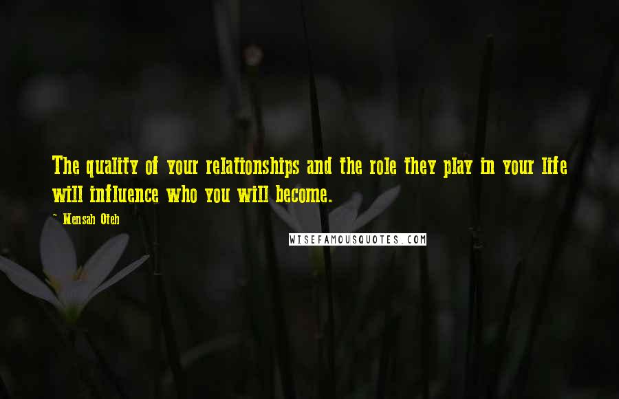 Mensah Oteh Quotes: The quality of your relationships and the role they play in your life will influence who you will become.