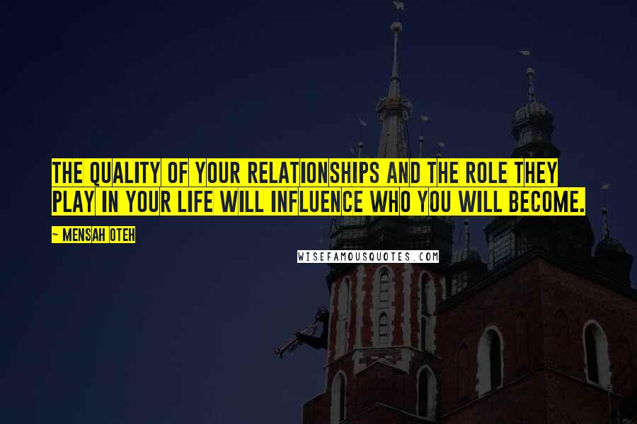 Mensah Oteh Quotes: The quality of your relationships and the role they play in your life will influence who you will become.