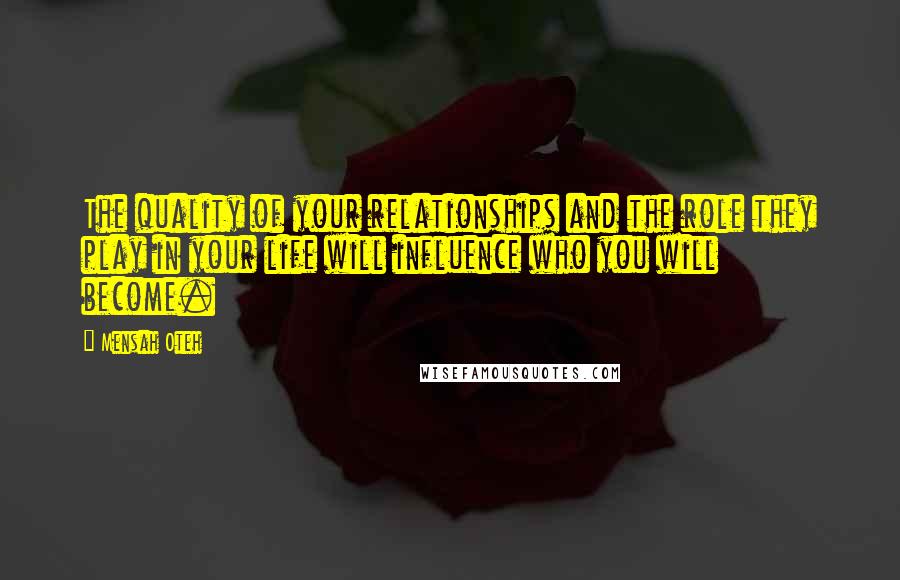 Mensah Oteh Quotes: The quality of your relationships and the role they play in your life will influence who you will become.