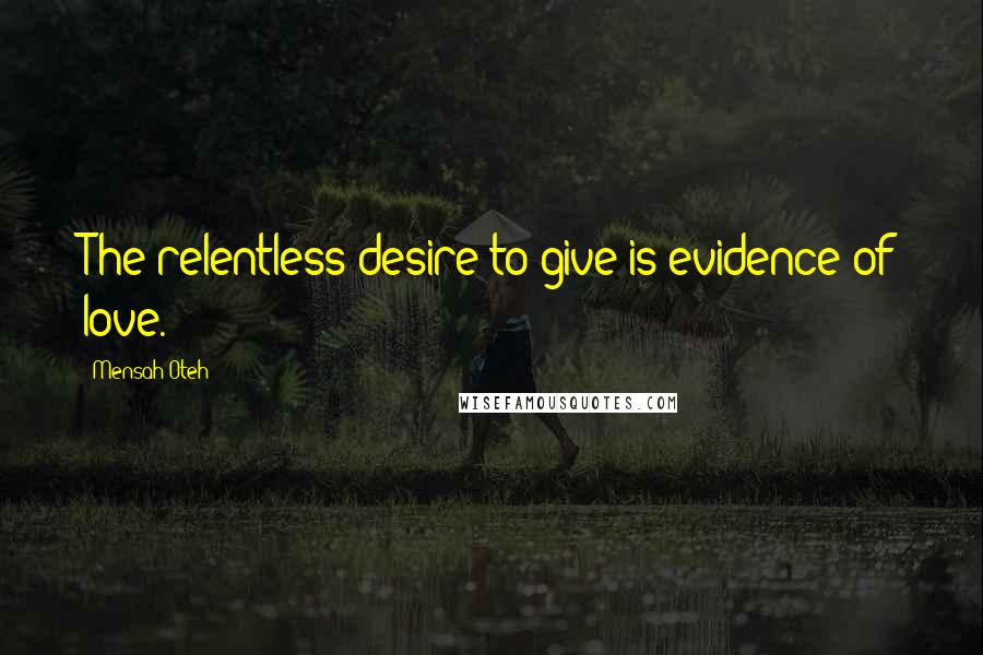 Mensah Oteh Quotes: The relentless desire to give is evidence of love.