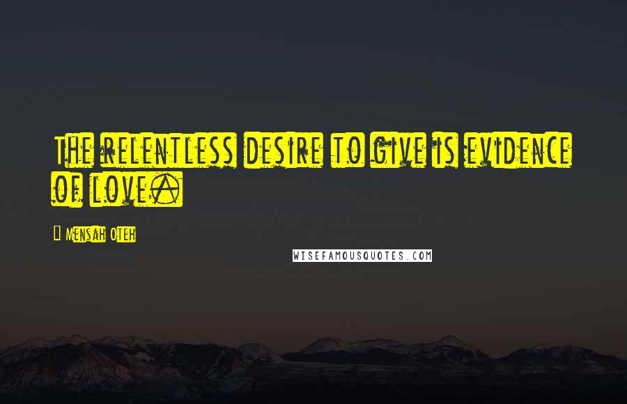 Mensah Oteh Quotes: The relentless desire to give is evidence of love.