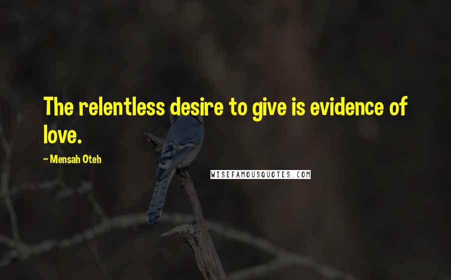 Mensah Oteh Quotes: The relentless desire to give is evidence of love.