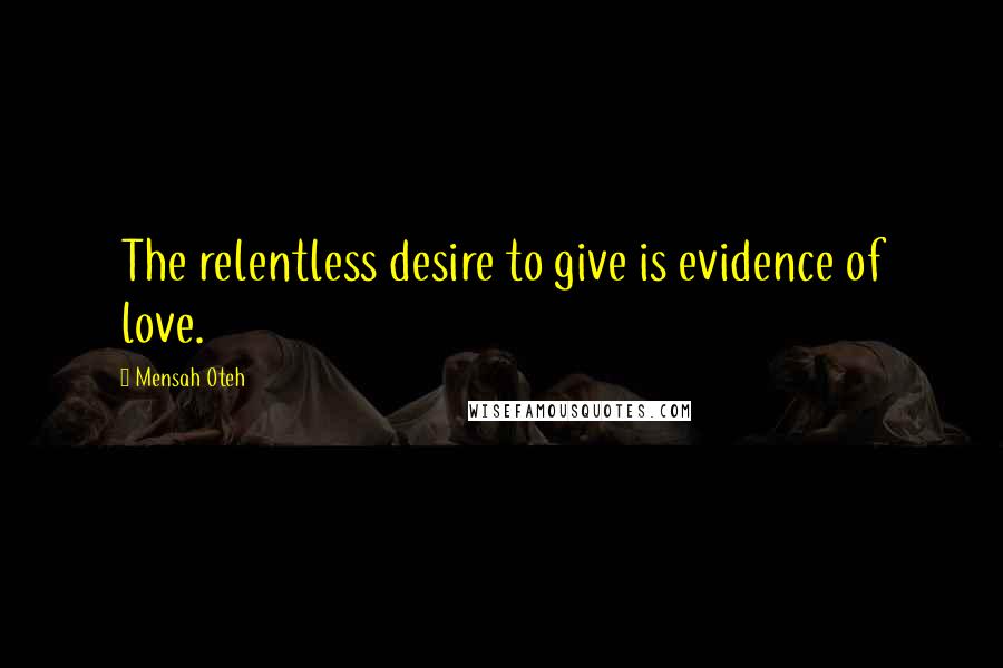 Mensah Oteh Quotes: The relentless desire to give is evidence of love.