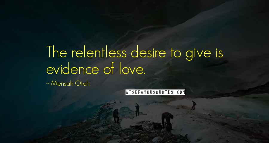 Mensah Oteh Quotes: The relentless desire to give is evidence of love.