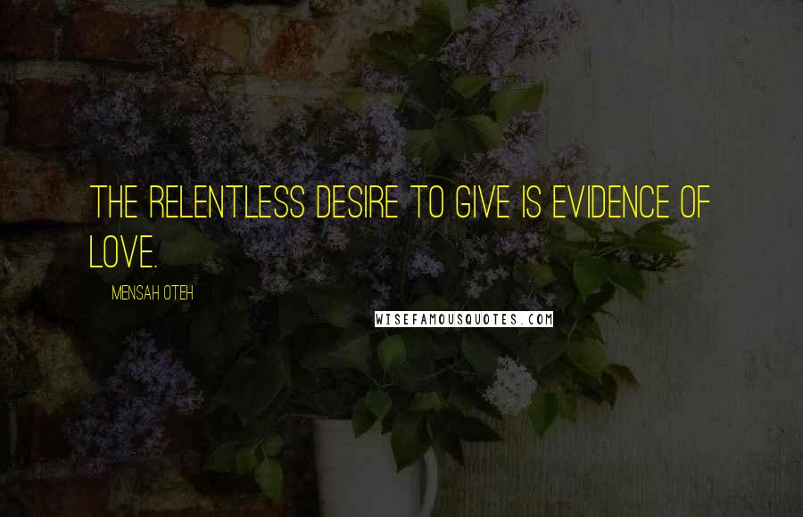 Mensah Oteh Quotes: The relentless desire to give is evidence of love.