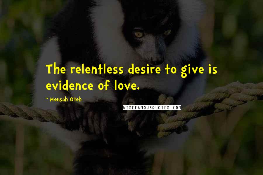 Mensah Oteh Quotes: The relentless desire to give is evidence of love.