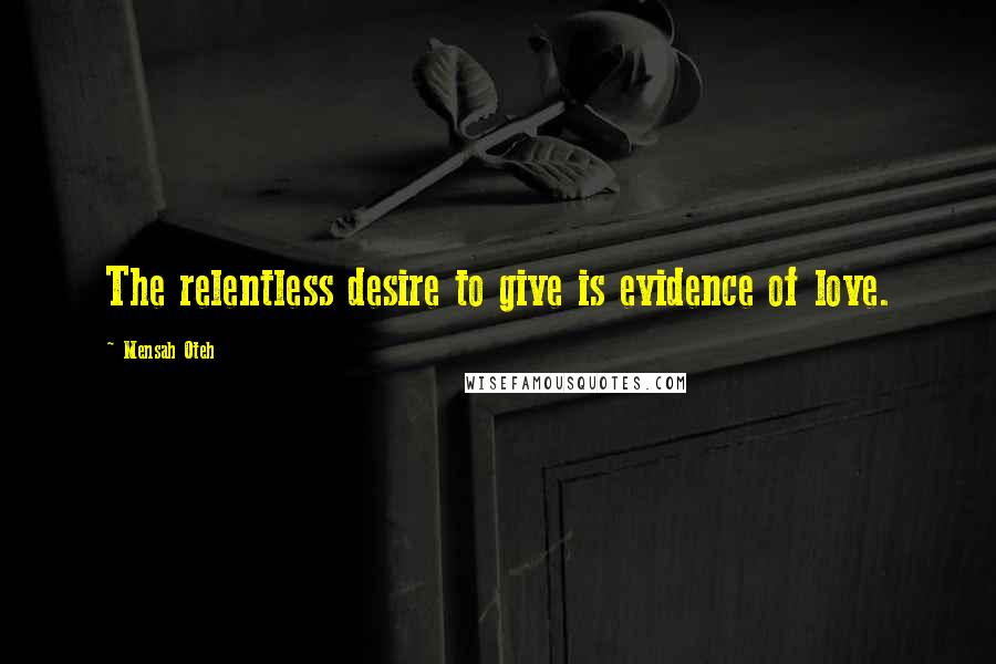 Mensah Oteh Quotes: The relentless desire to give is evidence of love.