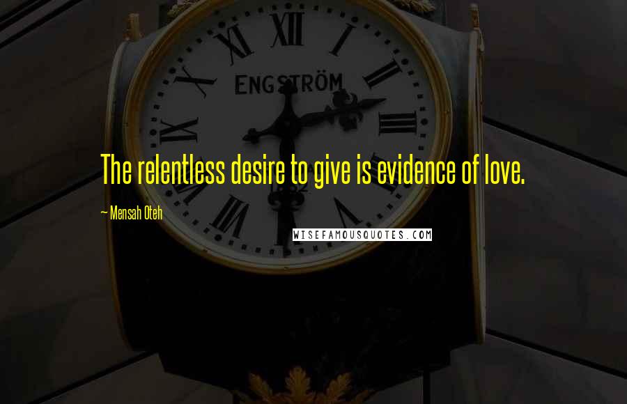 Mensah Oteh Quotes: The relentless desire to give is evidence of love.