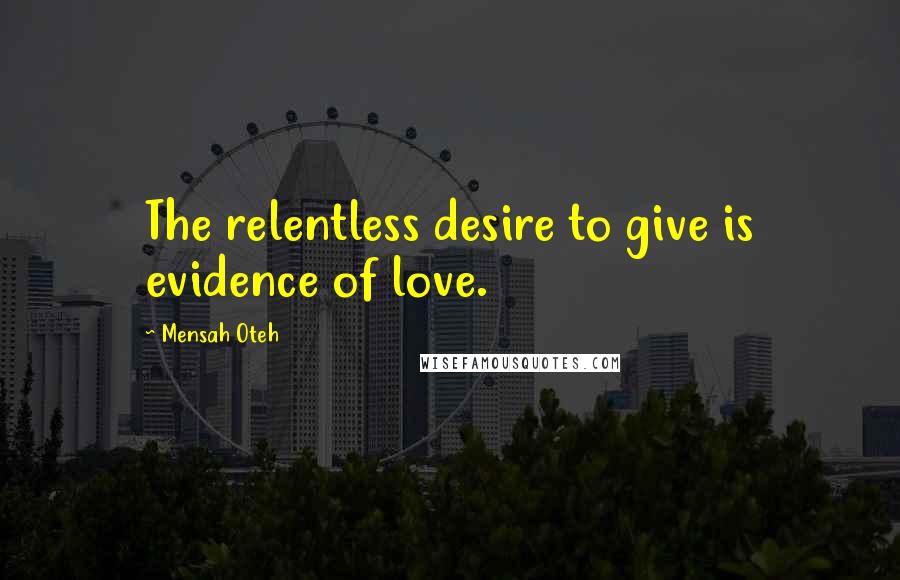 Mensah Oteh Quotes: The relentless desire to give is evidence of love.