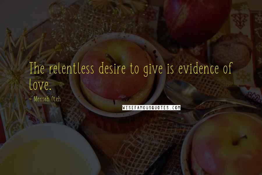 Mensah Oteh Quotes: The relentless desire to give is evidence of love.