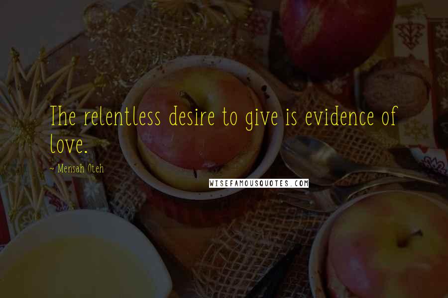 Mensah Oteh Quotes: The relentless desire to give is evidence of love.