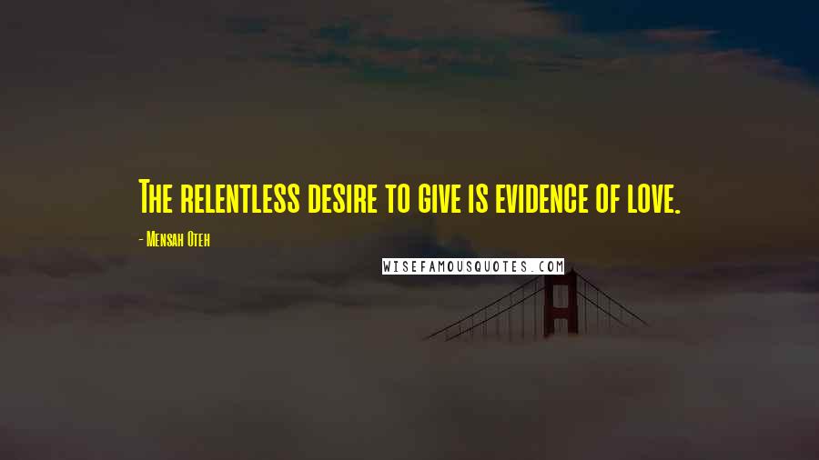 Mensah Oteh Quotes: The relentless desire to give is evidence of love.