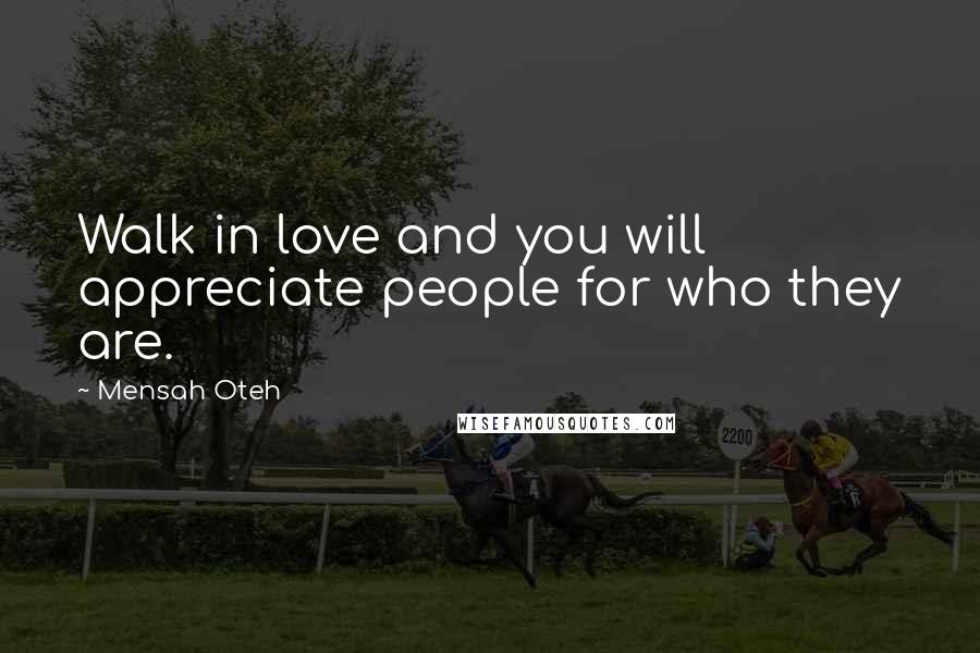 Mensah Oteh Quotes: Walk in love and you will appreciate people for who they are.