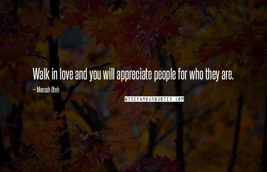 Mensah Oteh Quotes: Walk in love and you will appreciate people for who they are.