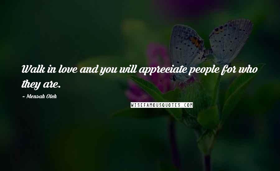 Mensah Oteh Quotes: Walk in love and you will appreciate people for who they are.